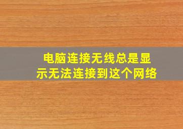 电脑连接无线总是显示无法连接到这个网络