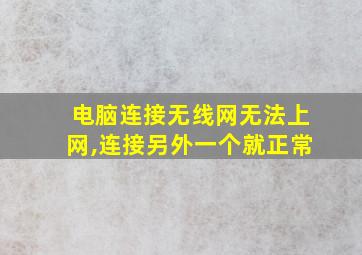 电脑连接无线网无法上网,连接另外一个就正常