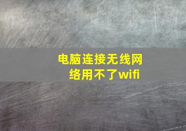 电脑连接无线网络用不了wifi