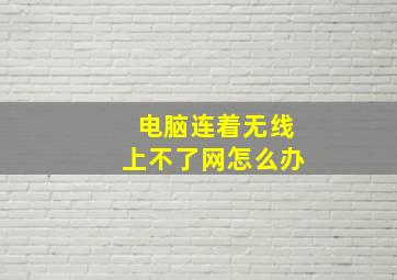 电脑连着无线上不了网怎么办