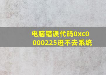 电脑错误代码0xc0000225进不去系统