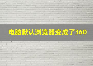 电脑默认浏览器变成了360