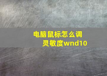 电脑鼠标怎么调灵敏度wnd10