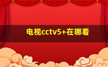 电视cctv5+在哪看