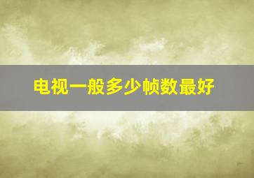 电视一般多少帧数最好