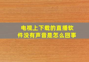 电视上下载的直播软件没有声音是怎么回事