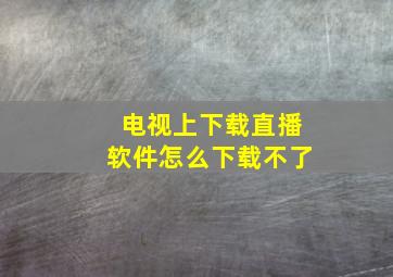 电视上下载直播软件怎么下载不了