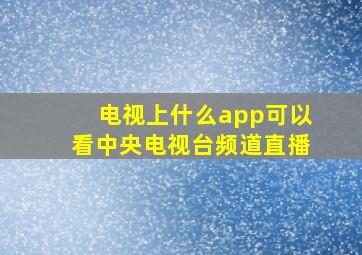 电视上什么app可以看中央电视台频道直播