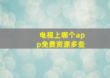 电视上哪个app免费资源多些