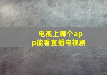 电视上哪个app能看直播电视剧