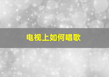 电视上如何唱歌