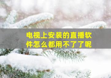 电视上安装的直播软件怎么都用不了了呢