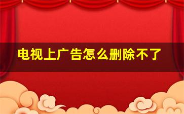 电视上广告怎么删除不了