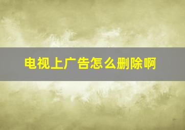 电视上广告怎么删除啊