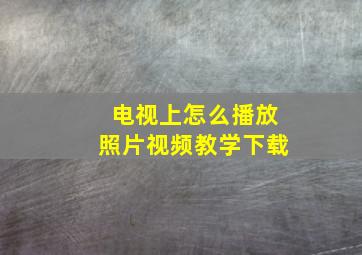 电视上怎么播放照片视频教学下载