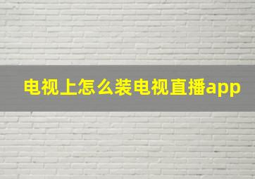 电视上怎么装电视直播app