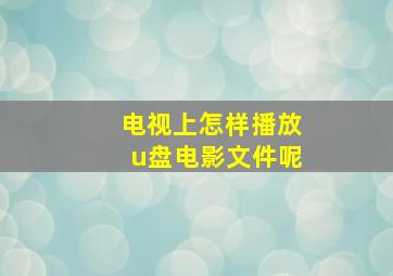 电视上怎样播放u盘电影文件呢