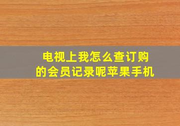 电视上我怎么查订购的会员记录呢苹果手机