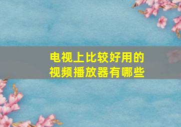 电视上比较好用的视频播放器有哪些