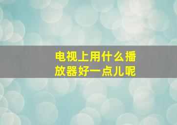 电视上用什么播放器好一点儿呢