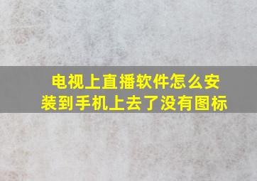 电视上直播软件怎么安装到手机上去了没有图标