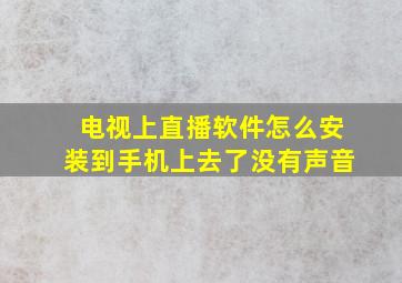 电视上直播软件怎么安装到手机上去了没有声音