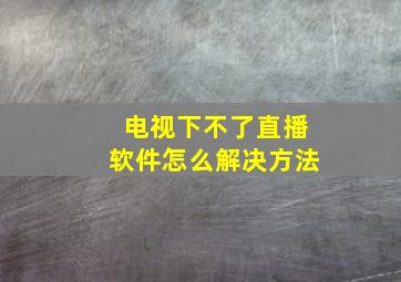 电视下不了直播软件怎么解决方法