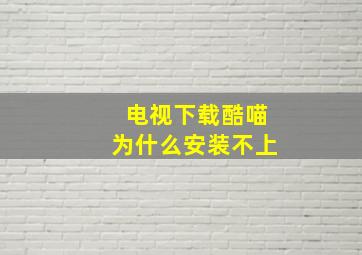 电视下载酷喵为什么安装不上