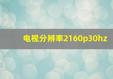 电视分辨率2160p30hz