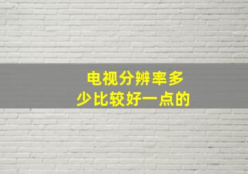 电视分辨率多少比较好一点的