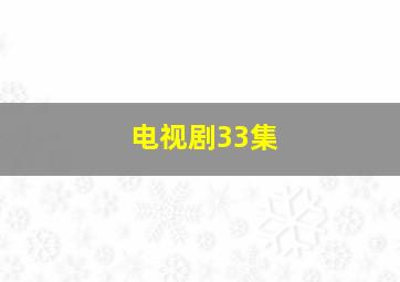 电视剧33集