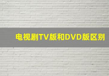 电视剧TV版和DVD版区别