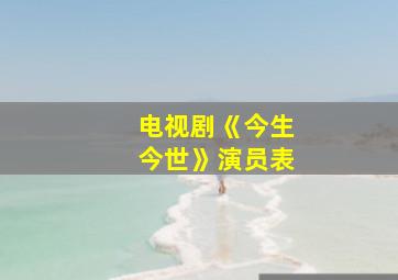 电视剧《今生今世》演员表