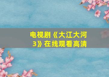 电视剧《大江大河3》在线观看高清