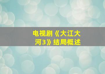 电视剧《大江大河3》结局概述