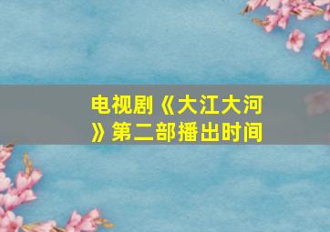 电视剧《大江大河》第二部播出时间