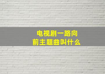 电视剧一路向前主题曲叫什么