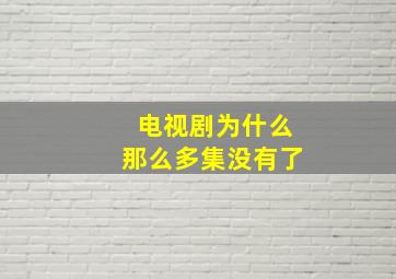 电视剧为什么那么多集没有了