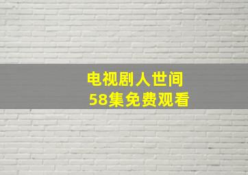 电视剧人世间58集免费观看