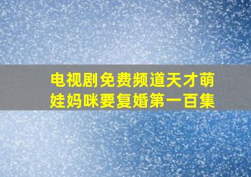 电视剧免费频道天才萌娃妈咪要复婚第一百集