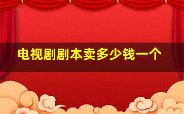 电视剧剧本卖多少钱一个