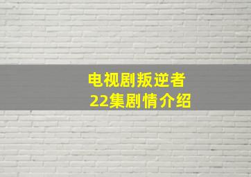 电视剧叛逆者22集剧情介绍