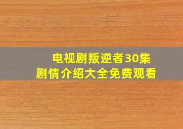 电视剧叛逆者30集剧情介绍大全免费观看