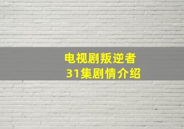 电视剧叛逆者31集剧情介绍