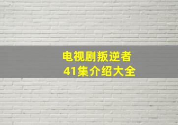 电视剧叛逆者41集介绍大全