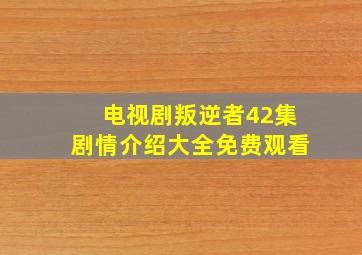 电视剧叛逆者42集剧情介绍大全免费观看