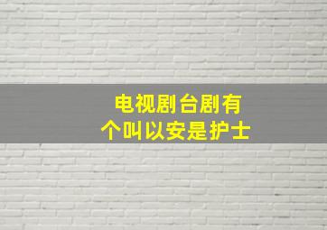 电视剧台剧有个叫以安是护士