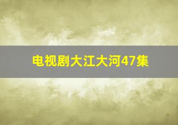 电视剧大江大河47集