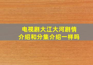 电视剧大江大河剧情介绍和分集介绍一样吗