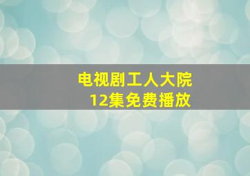 电视剧工人大院12集免费播放